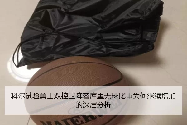 科尔试验勇士双控卫阵容库里无球比重为何继续增加的深层分析