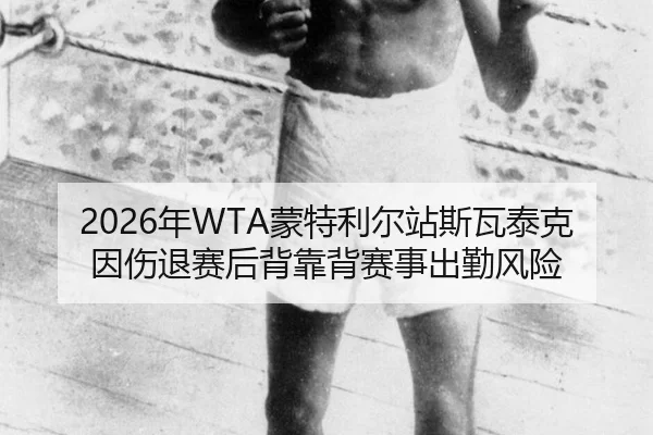 2026年WTA蒙特利尔站斯瓦泰克因伤退赛后背靠背赛事出勤风险